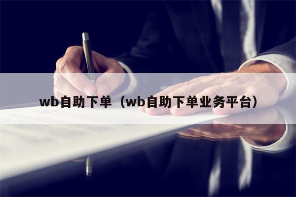 wb自助下单（wb自助下单业务平台）