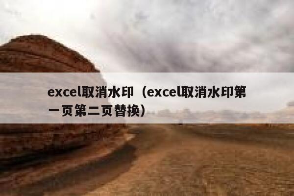 excel取消水印（excel取消水印第一页第二页替换）