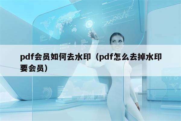 pdf会员如何去水印（pdf怎么去掉水印要会员）