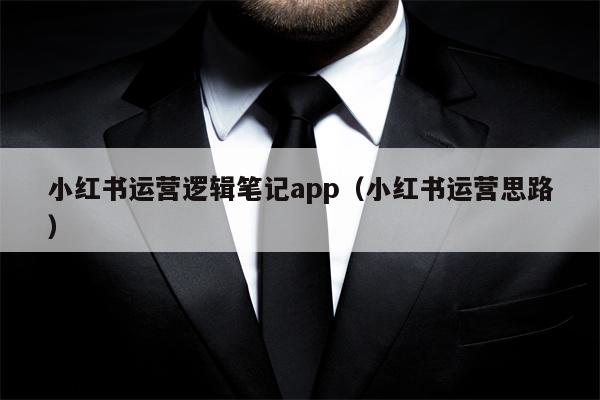 小红书运营逻辑笔记app（小红书运营思路）