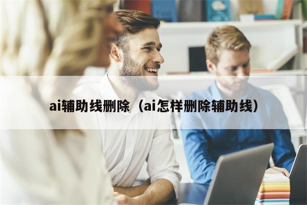 ai辅助线删除（ai怎样删除辅助线）