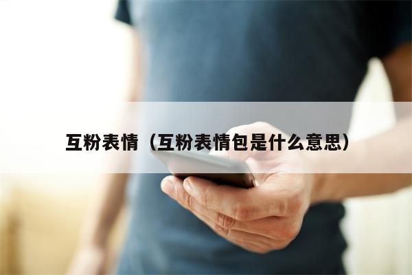 互粉表情（互粉表情包是什么意思）