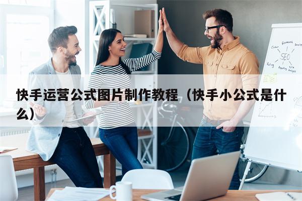 快手运营公式图片制作教程（快手小公式是什么）