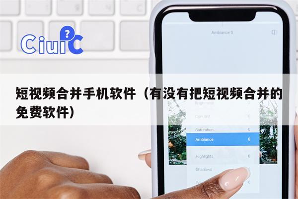 短视频合并手机软件（有没有把短视频合并的免费软件）