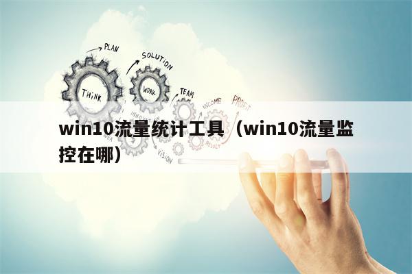 win10流量统计工具（win10流量监控在哪）