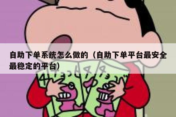 自助下单系统怎么做的（自助下单平台最安全最稳定的平台）