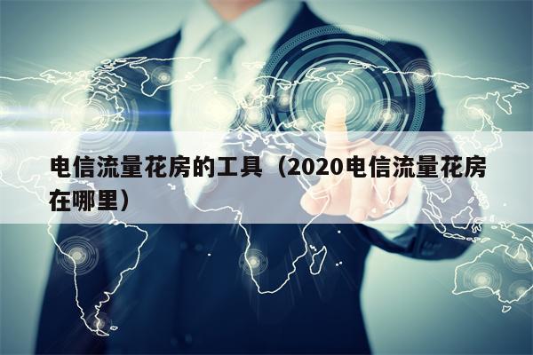 电信流量花房的工具（2020电信流量花房在哪里）