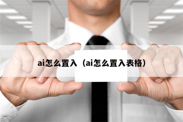 ai怎么置入（ai怎么置入表格）