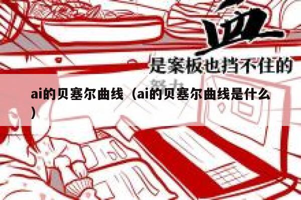 ai的贝塞尔曲线（ai的贝塞尔曲线是什么）