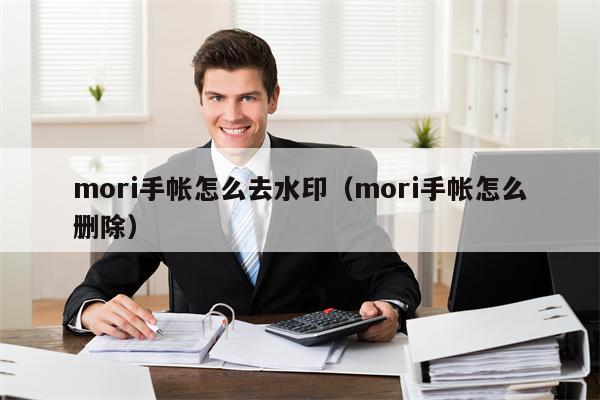 mori手帐怎么去水印（mori手帐怎么删除）