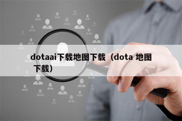 dotaai下载地图下载（dota 地图 下载）