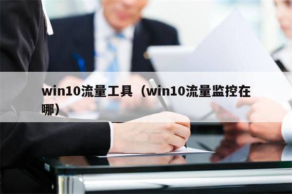 win10流量工具（win10流量监控在哪）