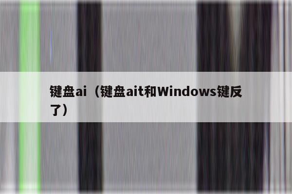 键盘ai（键盘ait和Windows键反了）