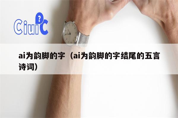 ai为韵脚的字（ai为韵脚的字结尾的五言诗词）