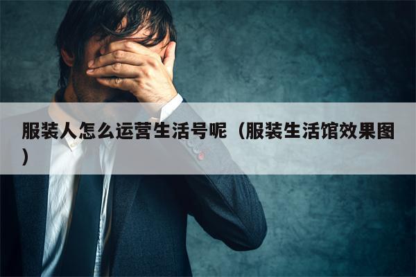 服装人怎么运营生活号呢（服装生活馆效果图）