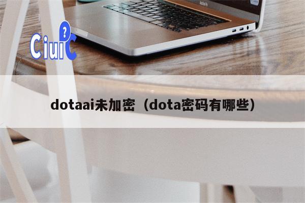 dotaai未加密（dota密码有哪些）