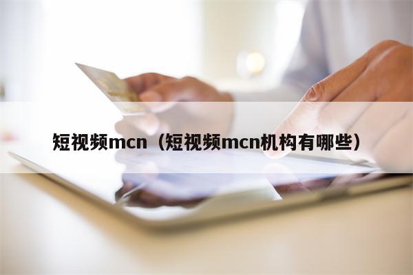 短视频mcn（短视频mcn机构有哪些）