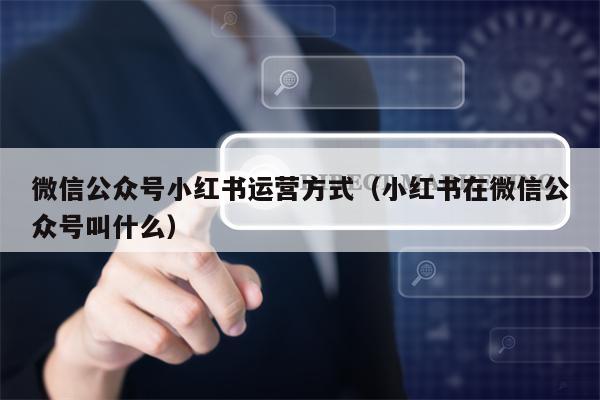 微信公众号小红书运营方式（小红书在微信公众号叫什么）