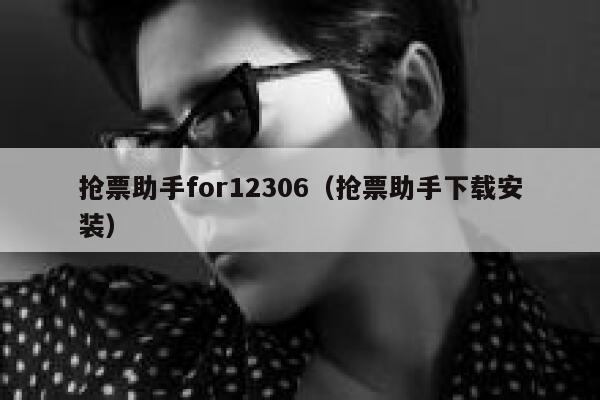 抢票助手for12306（抢票助手下载安装）