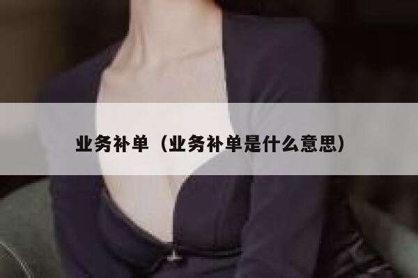 业务补单（业务补单是什么意思）