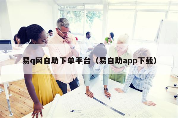 易q网自助下单平台（易自助app下载）