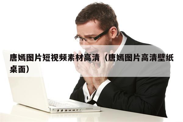 唐嫣图片短视频素材高清（唐嫣图片高清壁纸桌面）