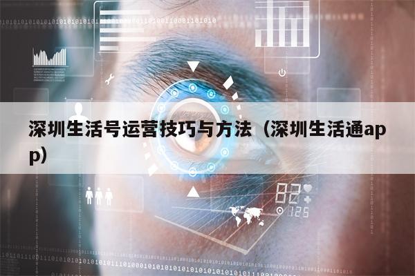 深圳生活号运营技巧与方法（深圳生活通app）