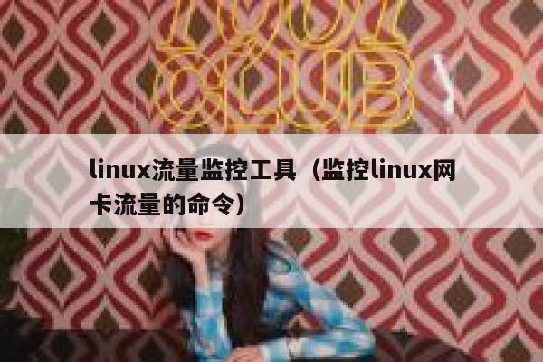 linux流量监控工具（监控linux网卡流量的命令）