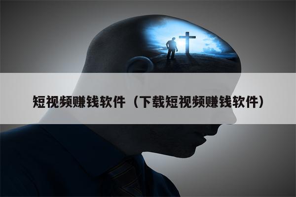 短视频赚钱软件（下载短视频赚钱软件）