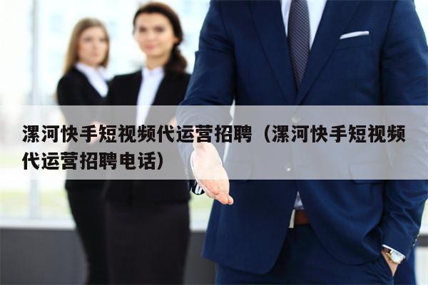 漯河快手短视频代运营招聘（漯河快手短视频代运营招聘电话）