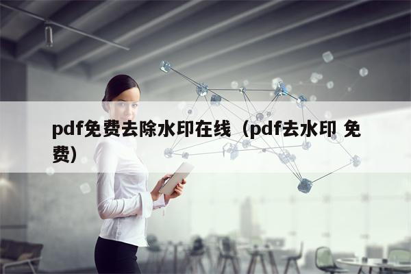 pdf免费去除水印在线（pdf去水印 免费）