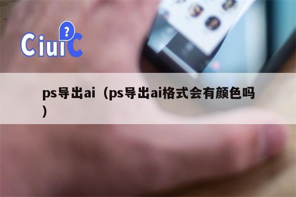 ps导出ai（ps导出ai格式会有颜色吗）