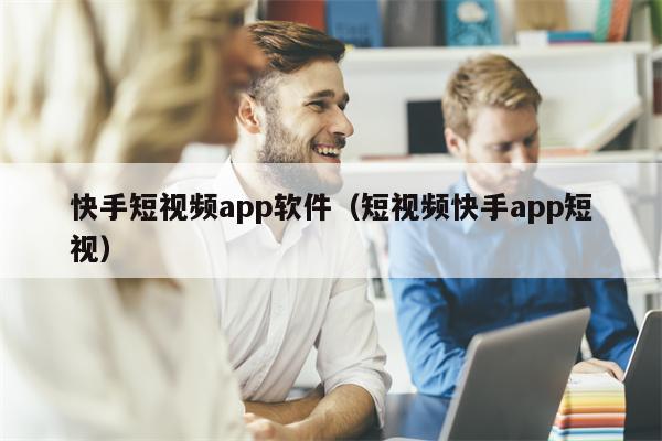 快手短视频app软件（短视频快手app短视）