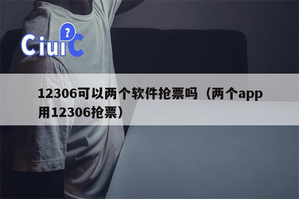 12306可以两个软件抢票吗（两个app用12306抢票）