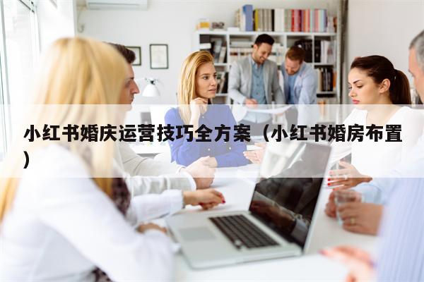 小红书婚庆运营技巧全方案（小红书婚房布置）