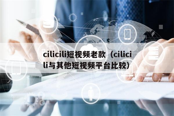 cilicili短视频老款（cilicili与其他短视频平台比较）