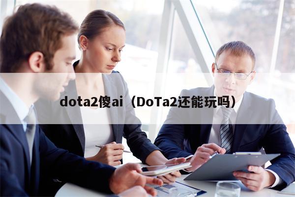 dota2傻ai（DoTa2还能玩吗）