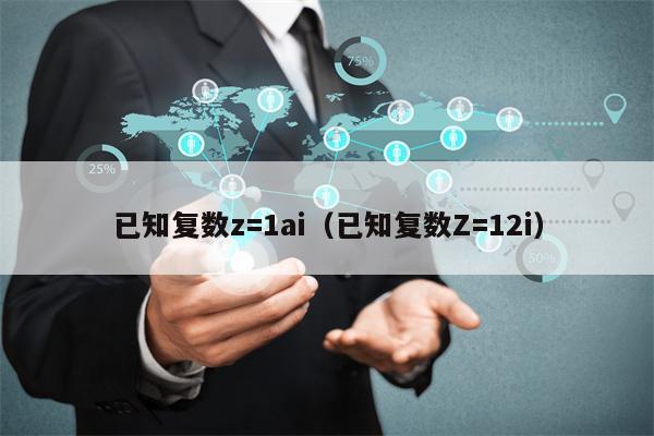 已知复数z=1ai（已知复数Z=12i）