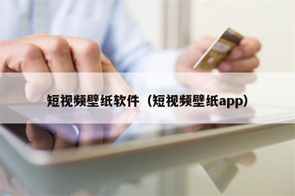 短视频壁纸软件（短视频壁纸app）