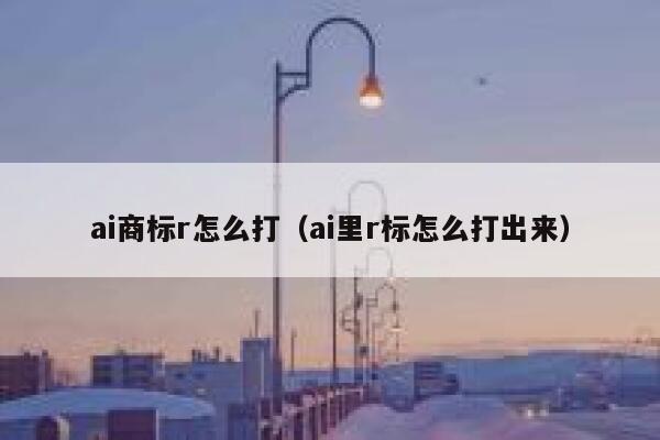 ai商标r怎么打（ai里r标怎么打出来）