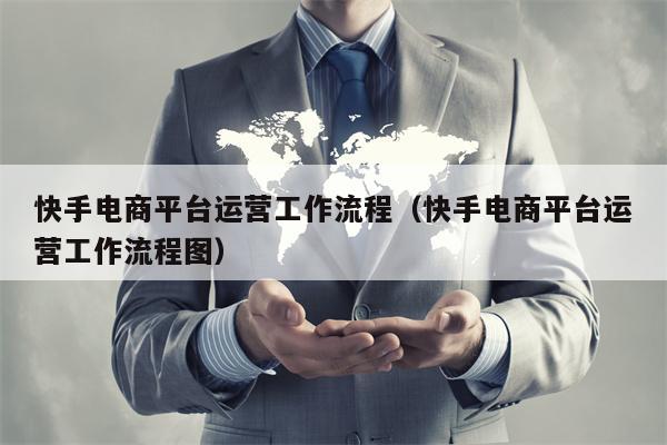 快手电商平台运营工作流程（快手电商平台运营工作流程图）