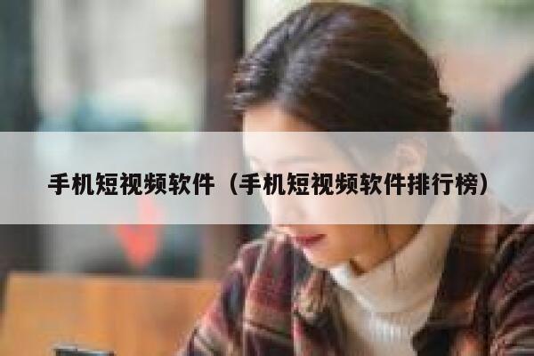 手机短视频软件（手机短视频软件排行榜）