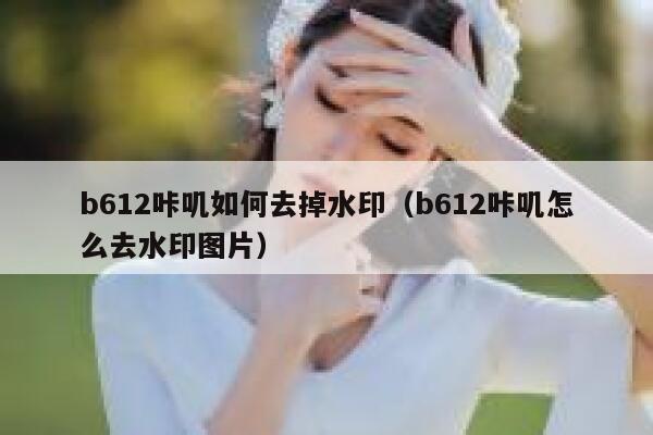 b612咔叽如何去掉水印（b612咔叽怎么去水印图片）