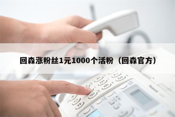 回森涨粉丝1元1000个活粉（回森官方）