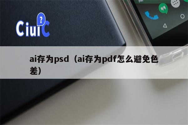 ai存为psd（ai存为pdf怎么避免色差）