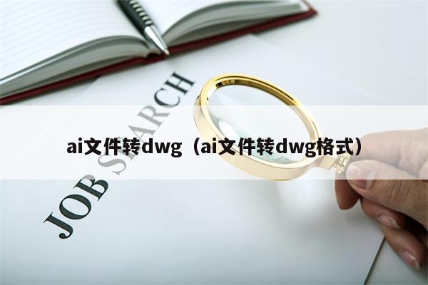 ai文件转dwg（ai文件转dwg格式）