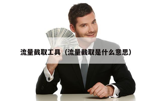 流量截取工具（流量截取是什么意思）