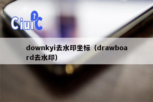 downkyi去水印坐标（drawboard去水印）