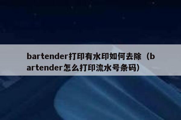 bartender打印有水印如何去除（bartender怎么打印流水号条码）