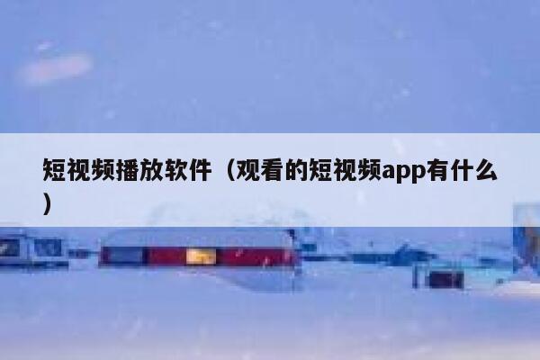 短视频播放软件（观看的短视频app有什么）